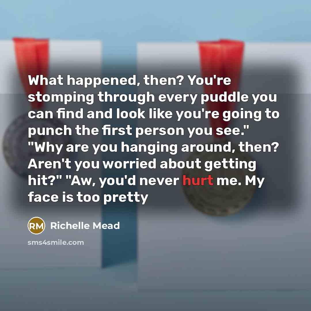 “What happened, then? You're stomping through every puddle you can…” quote by Richelle Mead