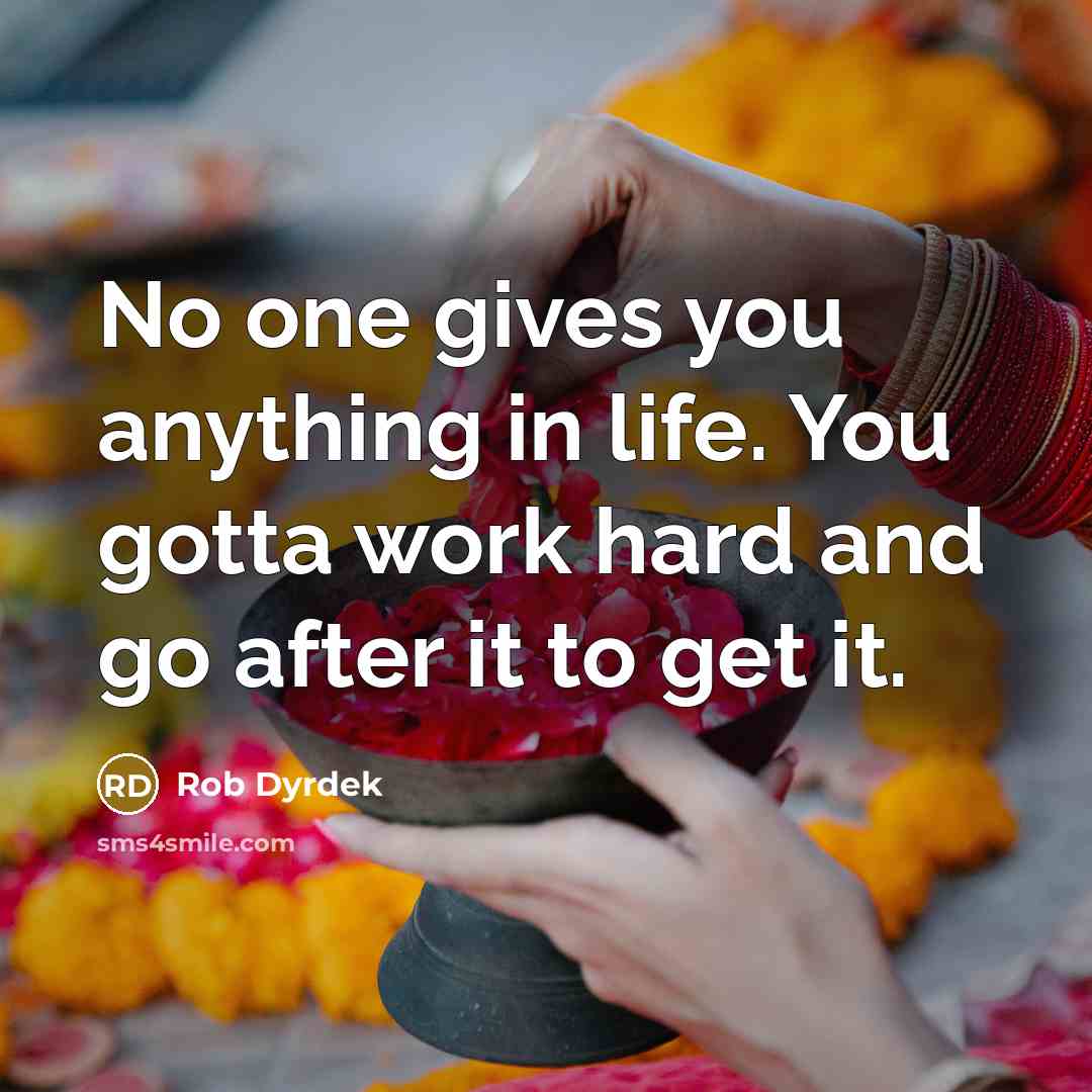 “No one gives you anything in life. You gotta work…” quote by Rob Dyrdek