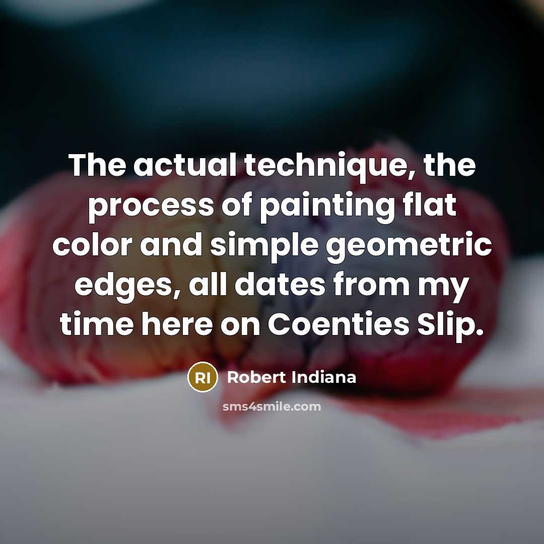 “The actual technique, the process of painting flat color and…” quote by Robert Indiana