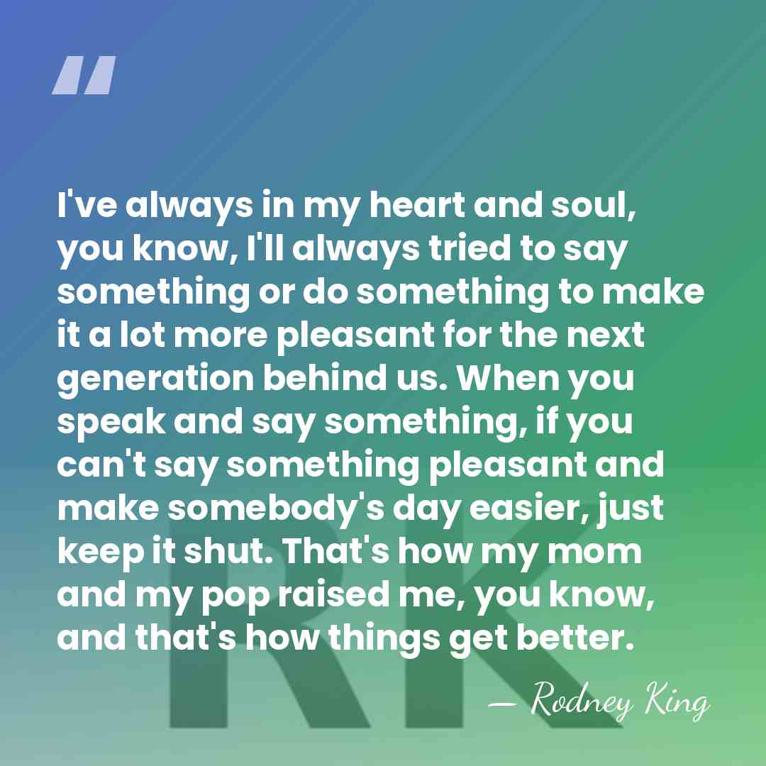 I've always in my heart and soul, you know, I'll always tried&hellip; - Rodney King