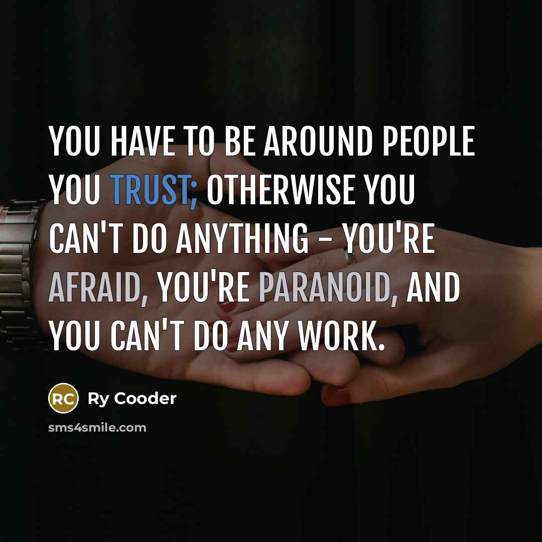 “You have to be around people you trust; otherwise you can't do anything - you're afraid, you're paranoid, and you can't do any work.” quote by Ry Cooder