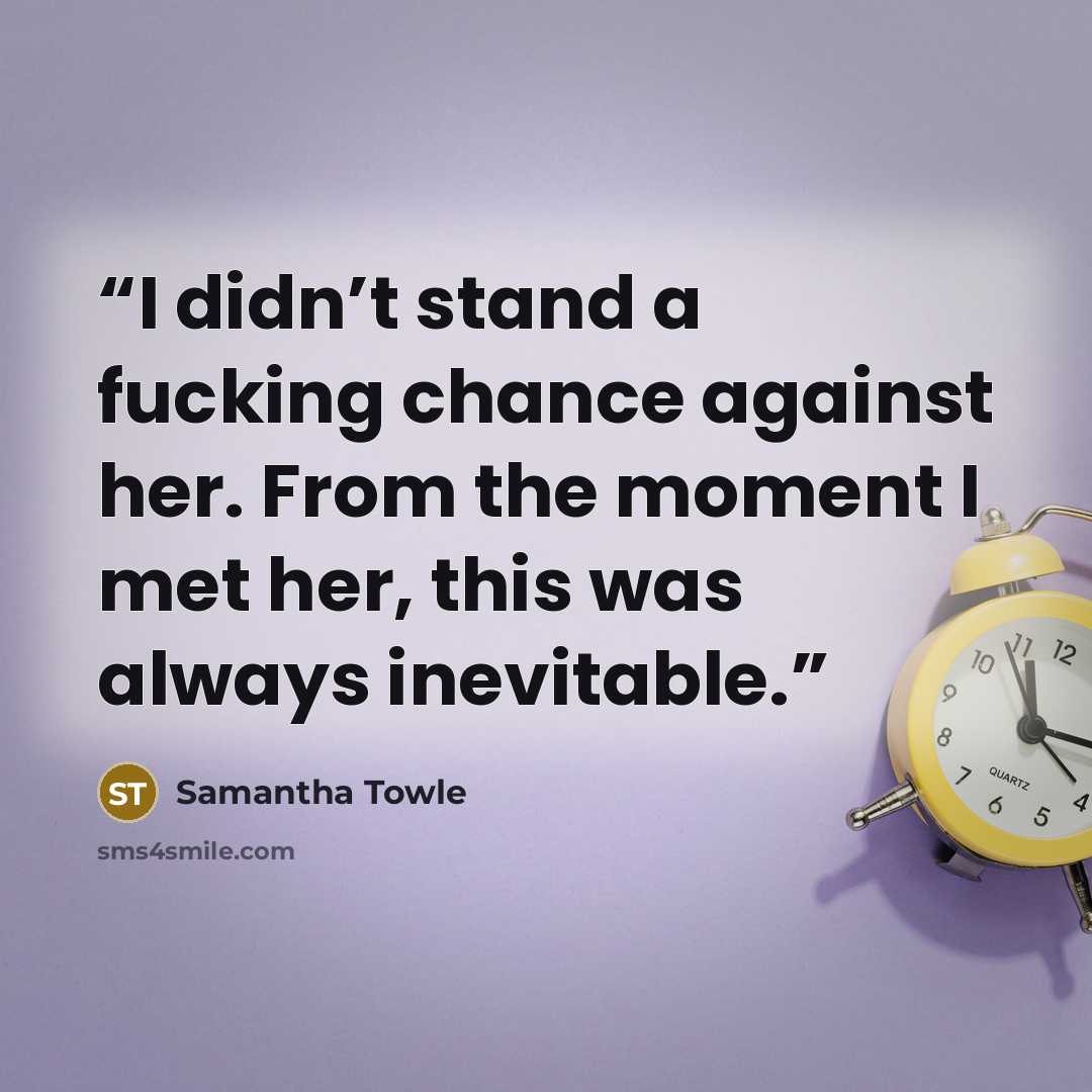 “I didn’t stand a fucking chance against her. From the moment I met her, this was always inevitable.” quote by Samantha Towle