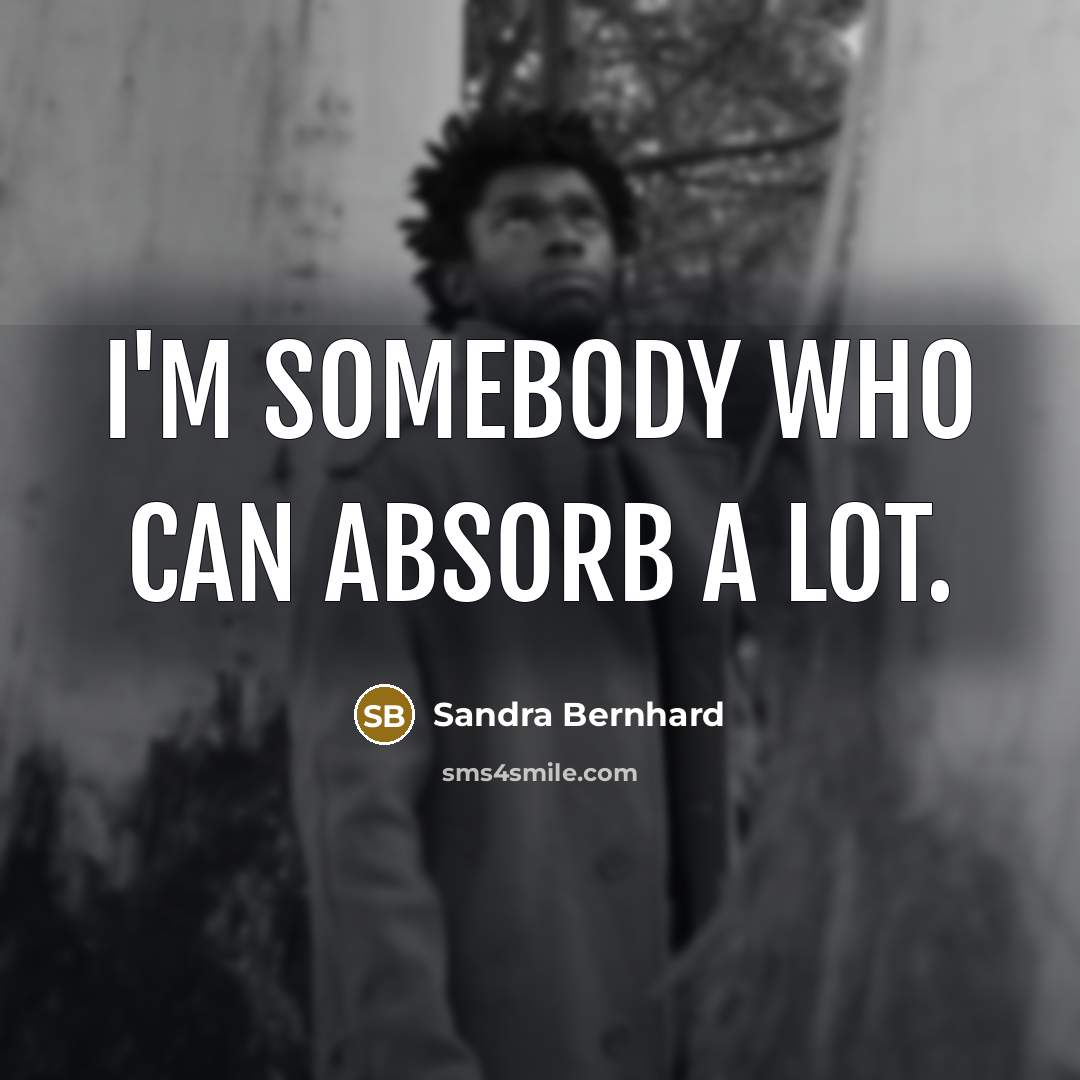 “I'm somebody who can absorb a lot.…” quote by Sandra Bernhard