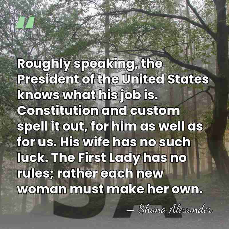 Roughly speaking, the President of the United States knows what his job&hellip; - Shana Alexander