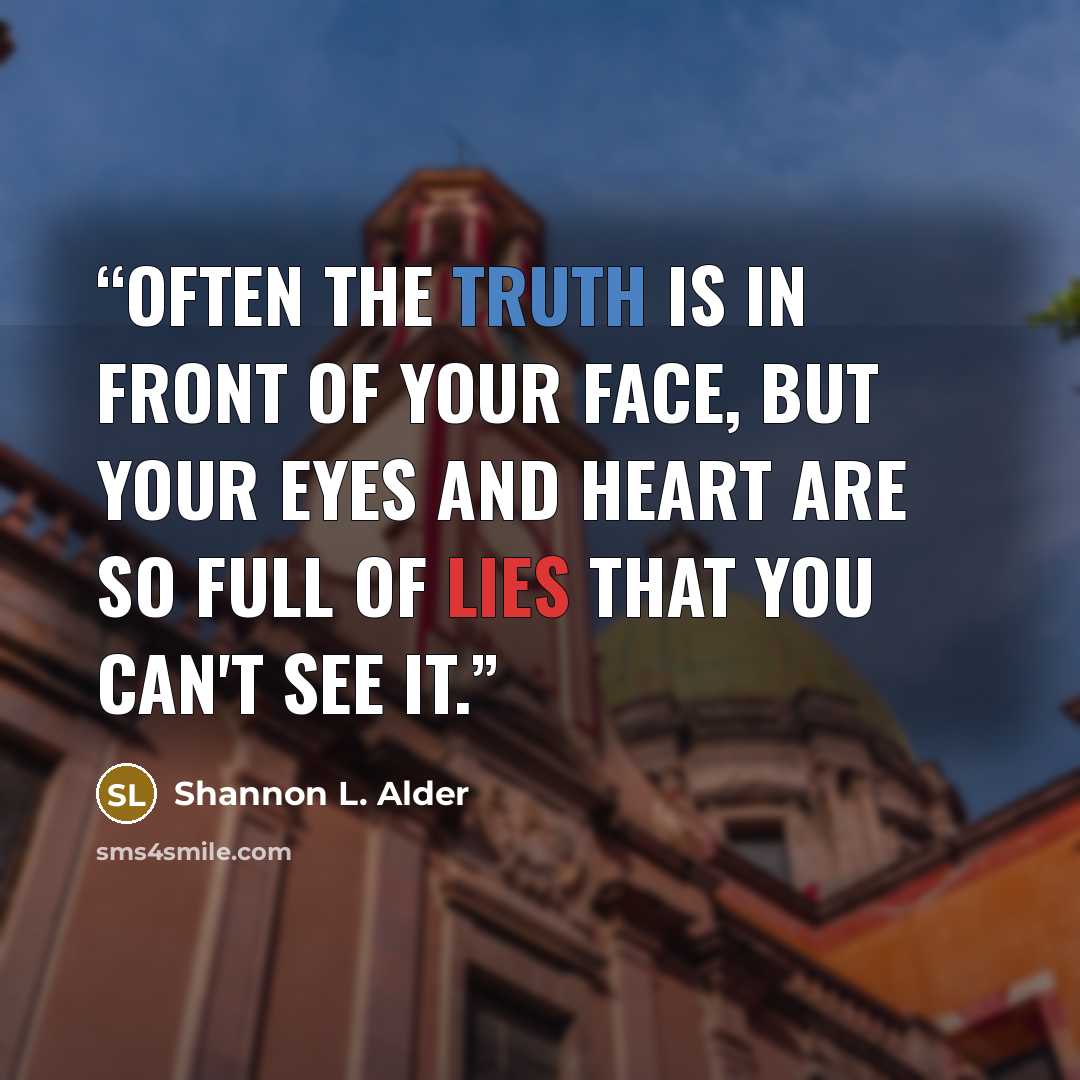 “Often the truth is in front of your face, but your eyes and heart are so full of lies that you can't see it.” quote by Shannon L. Alder