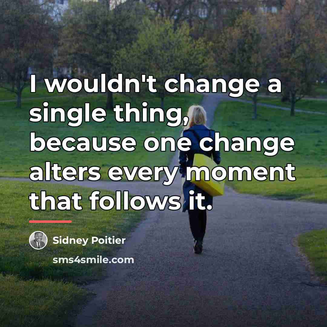 “I wouldn't change a single thing, because one change alters…” quote by Sidney Poitier