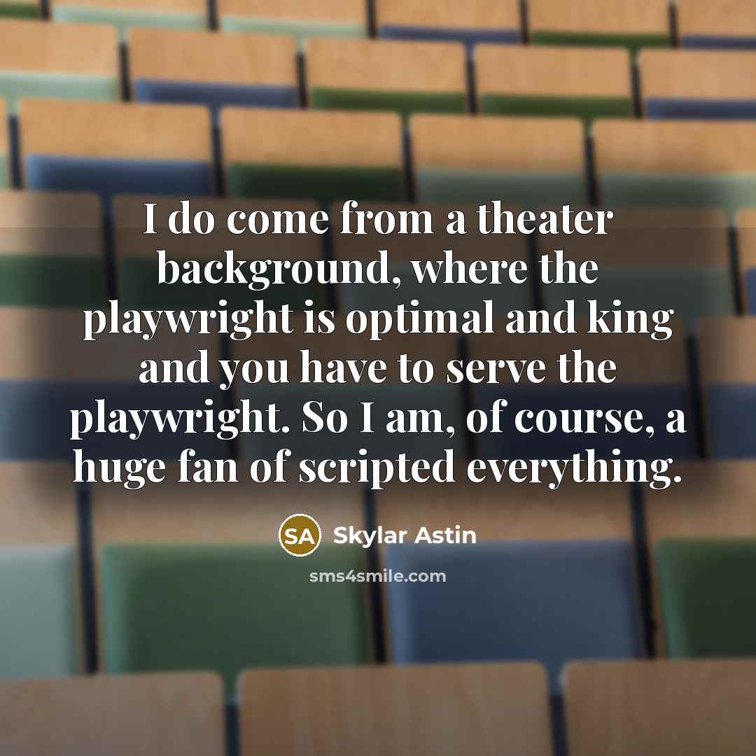 “I do come from a theater background, where the playwright…” quote by Skylar Astin