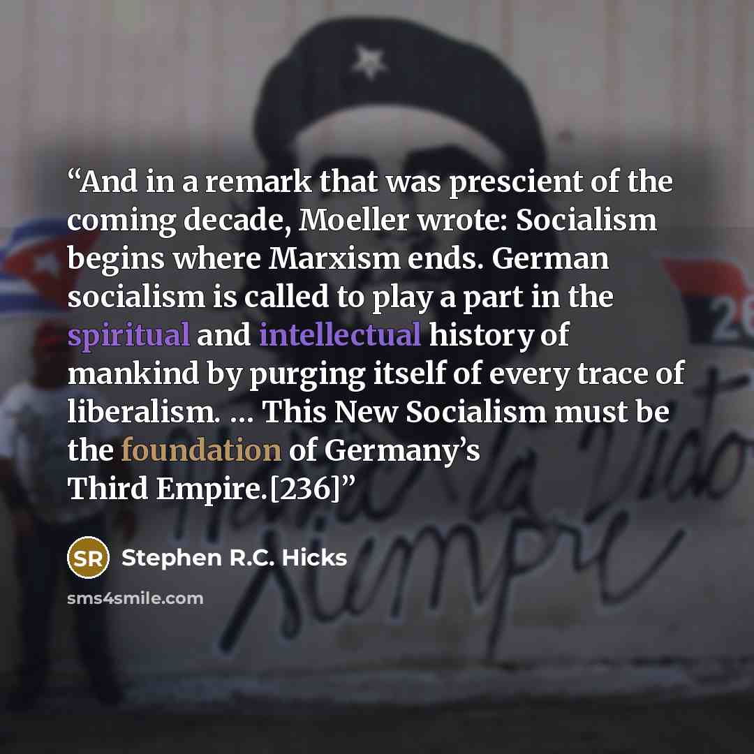 “And in a remark that was prescient of the coming decade, Moeller wrote: Socialism begins where Marxism ends. German socialism is called to play a part in the spiritual and intellectual history of mankind by purging itself of every trace of liberalism. … This New Socialism must be the foundation of…” quote by Stephen R.C. Hicks