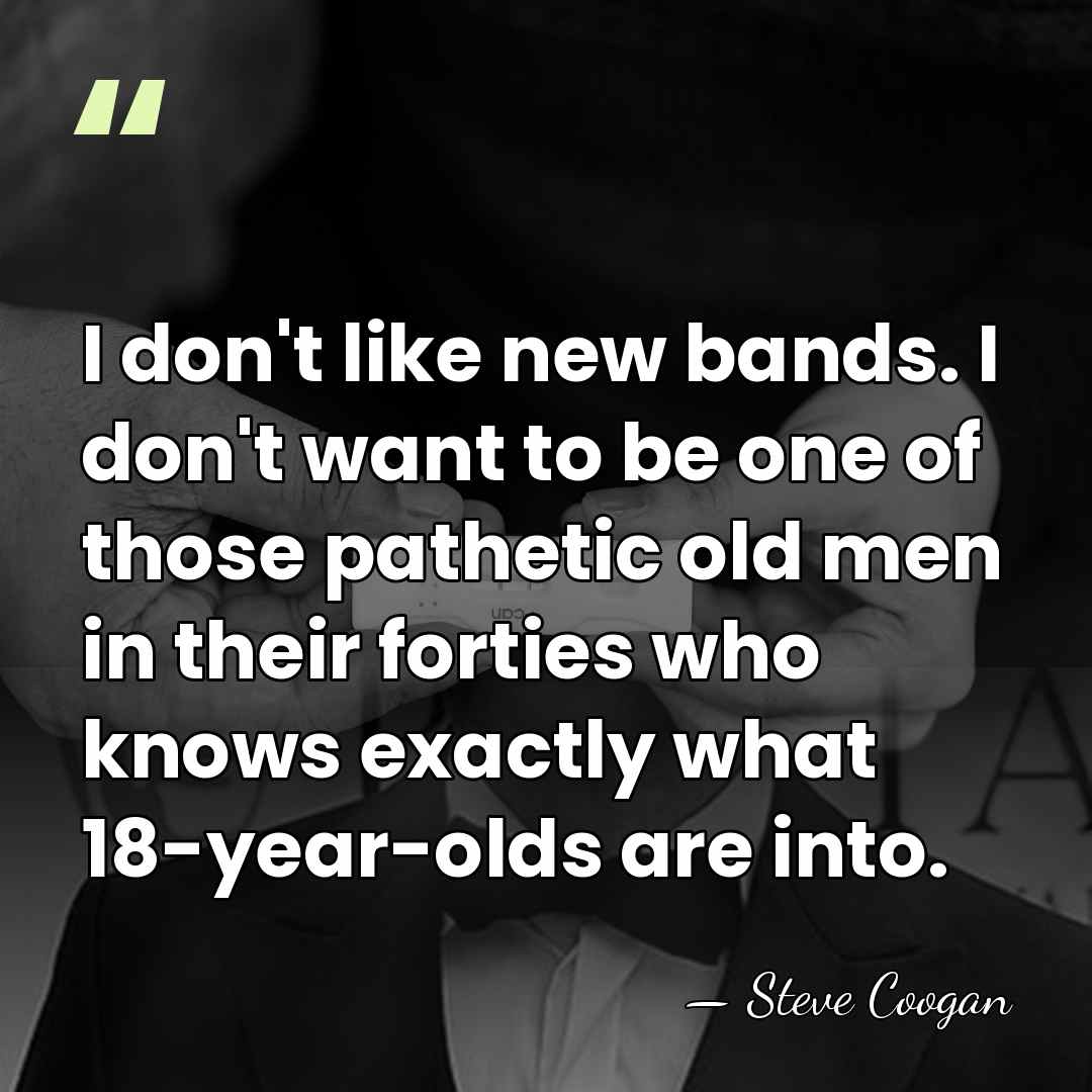 I don't like new bands. I don't want to be one of&hellip; - Steve Coogan