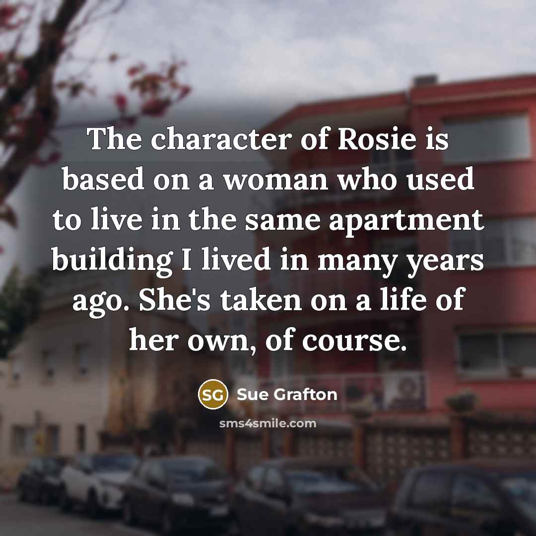 “The character of Rosie is based on a woman who…” quote by Sue Grafton