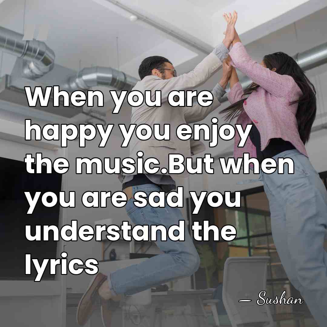 When you are happy you enjoy the music.But when you are sad&hellip; - Sushan