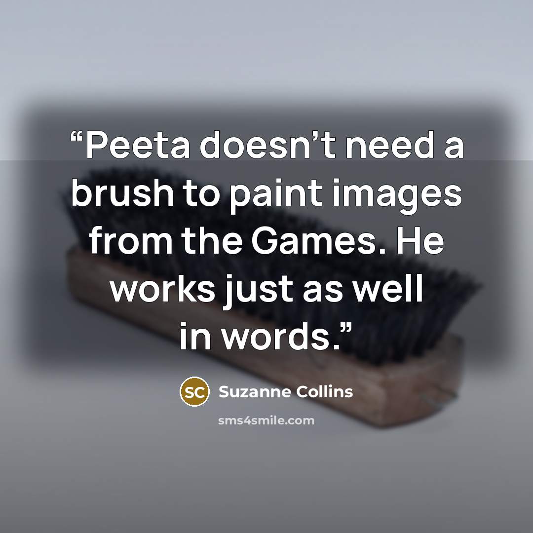 “Peeta doesn’t need a brush to paint images from the Games. He works just as well in words.” quote by Suzanne Collins