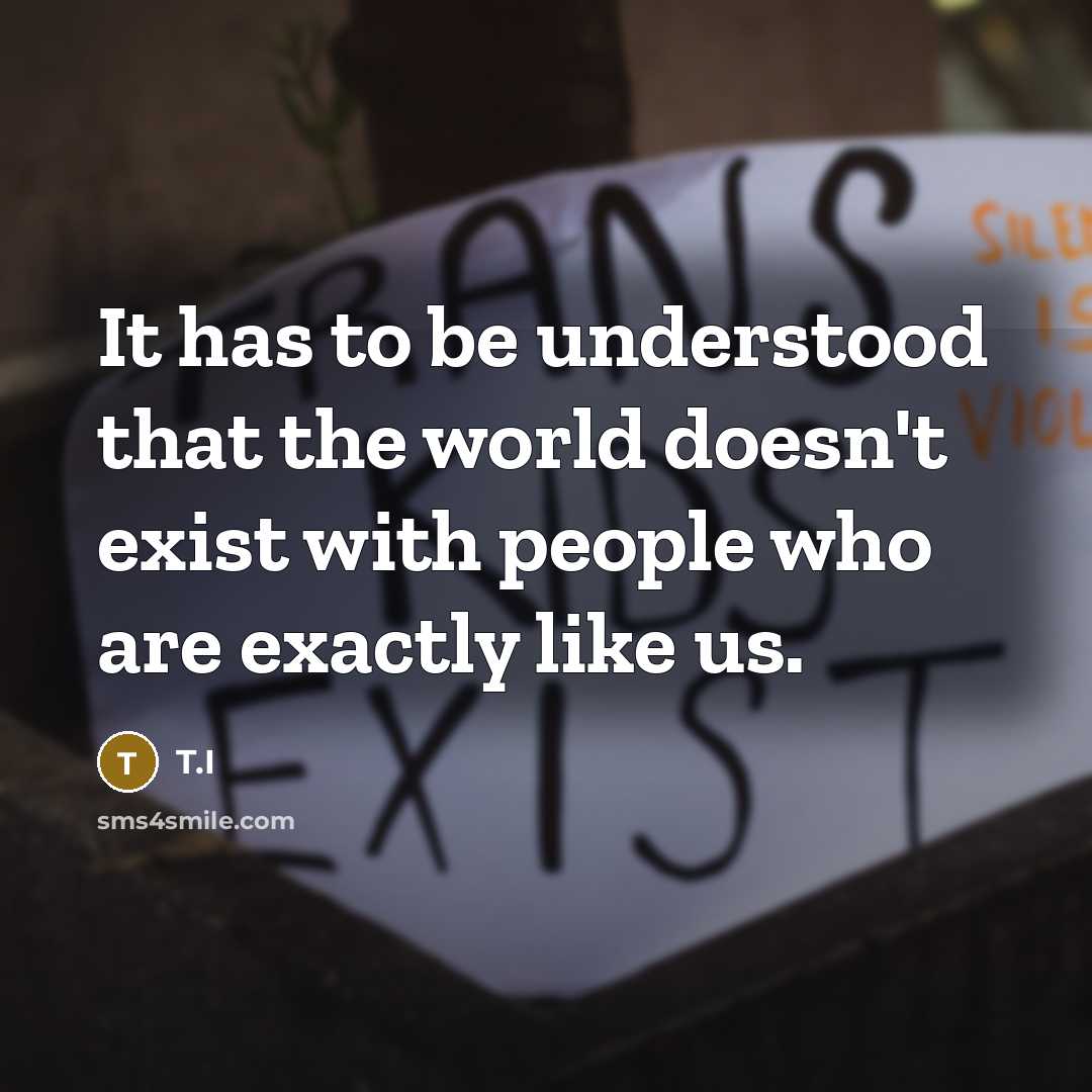 “It has to be understood that the world doesn't exist with people who are exactly like us.” quote by T.I