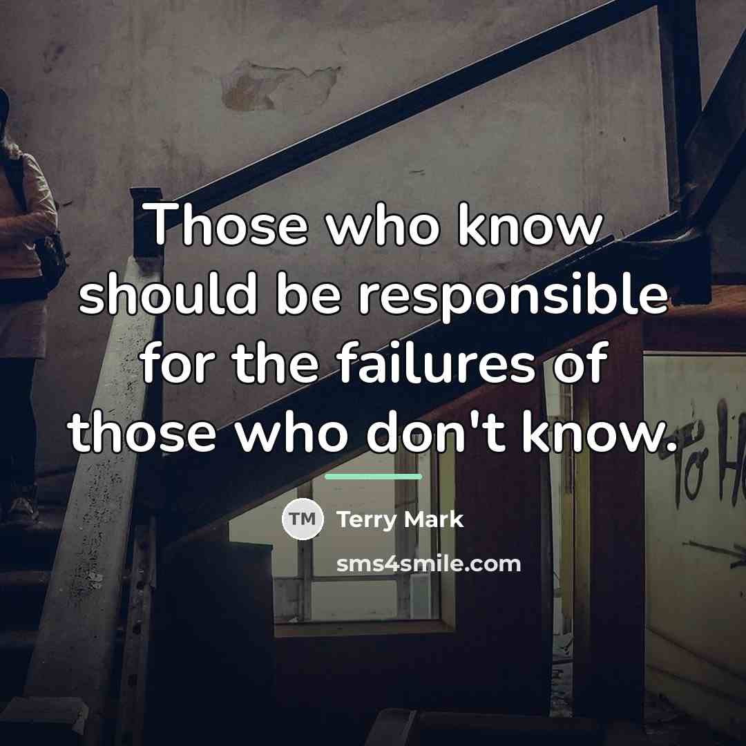 “Those who know should be responsible for the failures of…” quote by Terry Mark