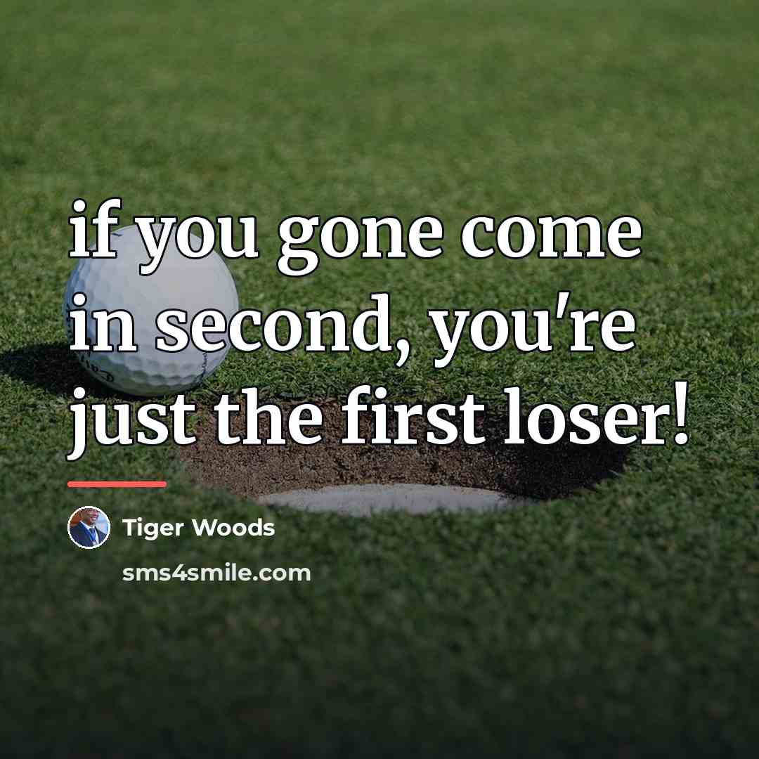 “if you gone come in second, you're just the first…” quote by Tiger Woods