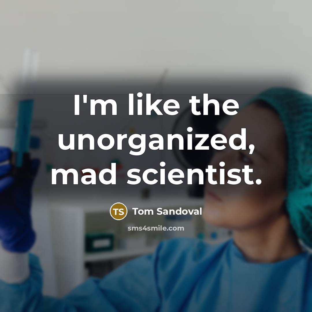 “I'm like the unorganized, mad scientist.…” quote by Tom Sandoval