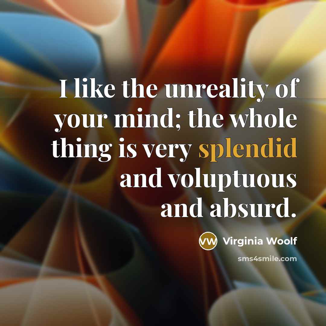 “I like the unreality of your mind; the whole thing…” quote by Virginia Woolf