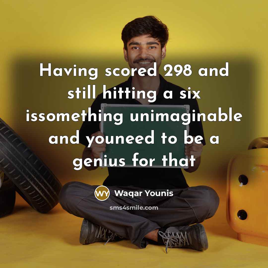 “Having scored 298 and still hitting a six issomething unimaginable…” quote by Waqar Younis
