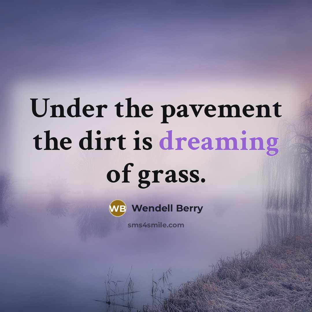 “Under the pavement the dirt is dreaming of grass.…” quote by Wendell Berry