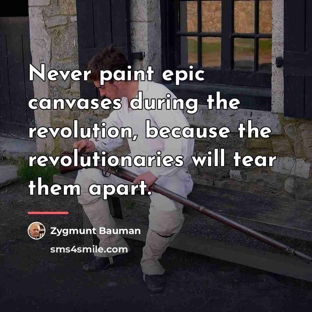 “Never paint epic canvases during the revolution, because the revolutionaries…” quote by Zygmunt Bauman