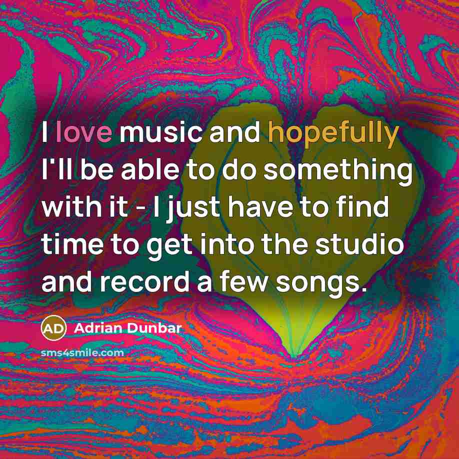“I love music and hopefully I'll be able to do…” quote by Adrian Dunbar