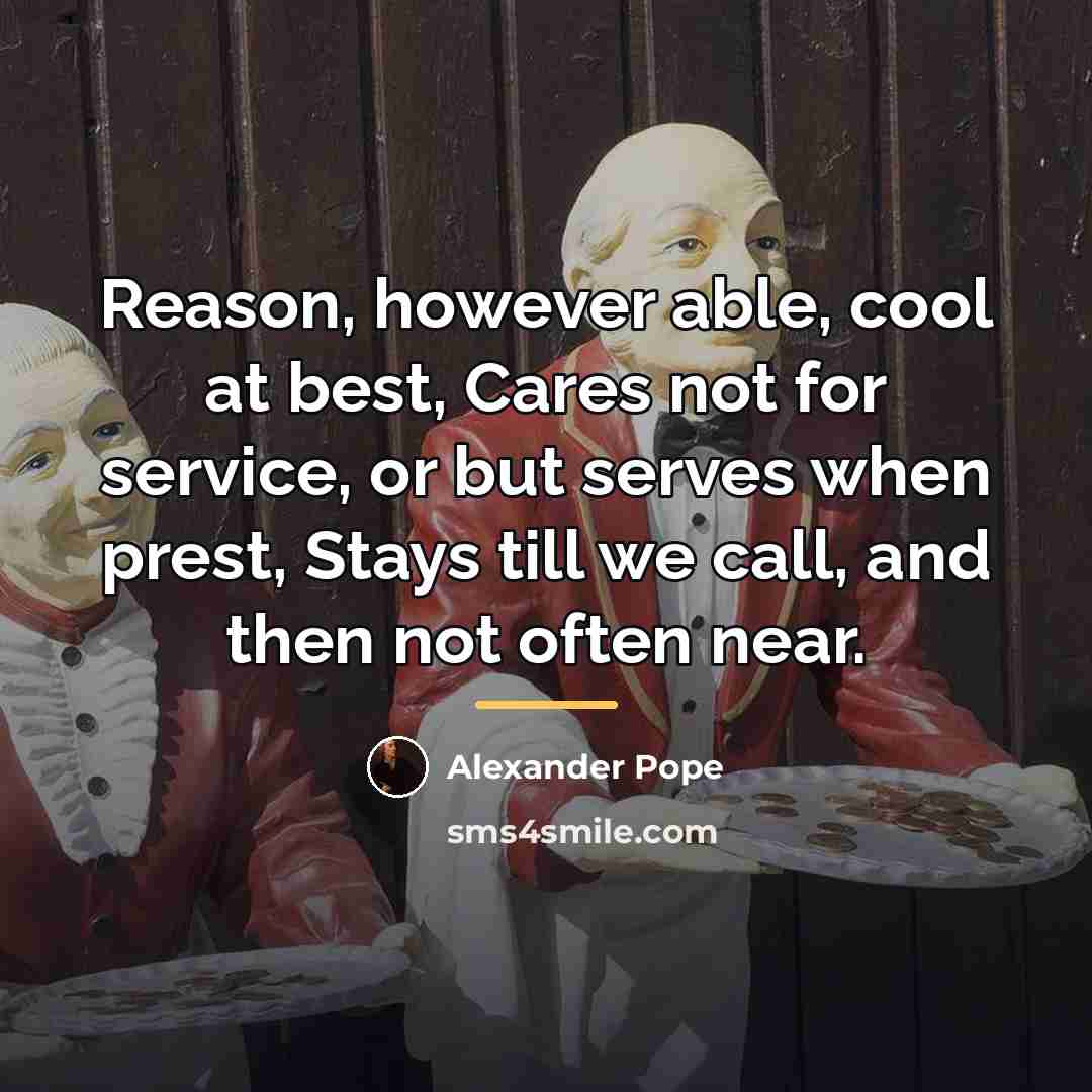 “Reason, however able, cool at best, Cares not for service,…” quote by Alexander Pope