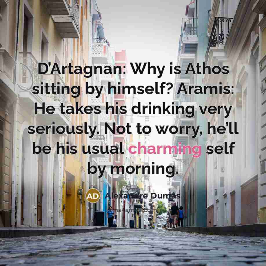 “D’Artagnan: Why is Athos sitting by himself? Aramis: He takes…” quote by Alexandre Dumas