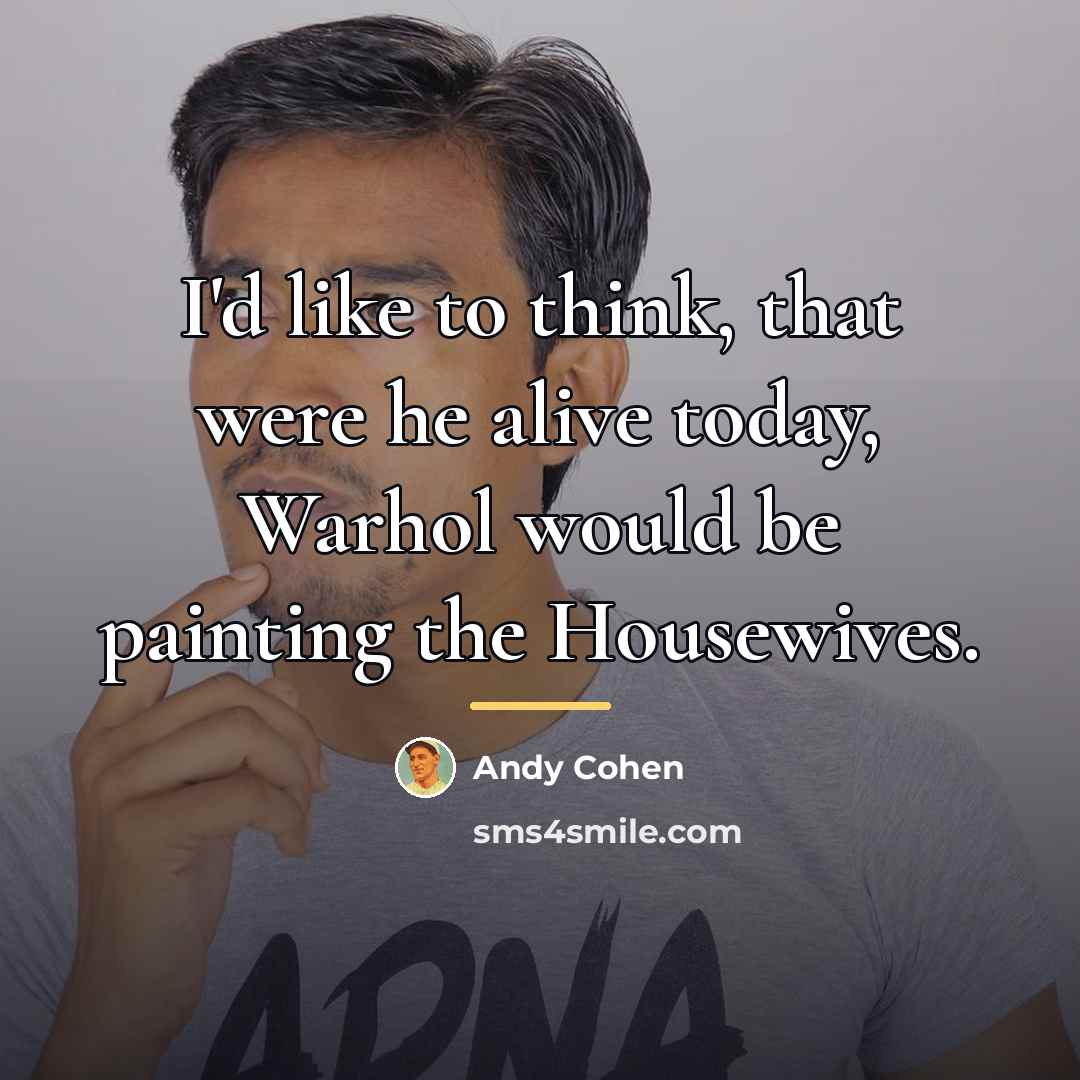 “I'd like to think, that were he alive today, Warhol…” quote by Andy Cohen