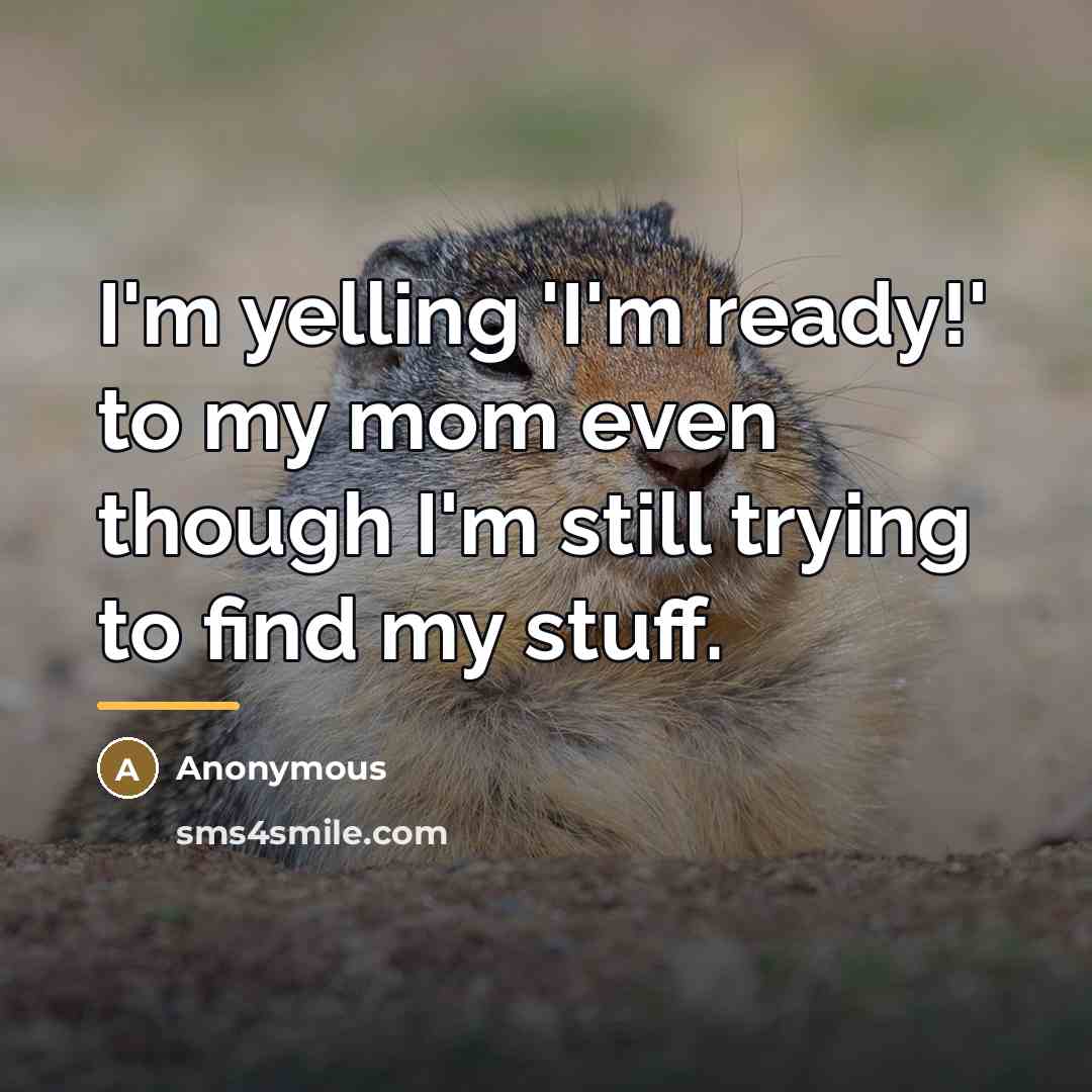 “I'm yelling 'I'm ready!' to my mom even though I'm…” quote by Anonymous
