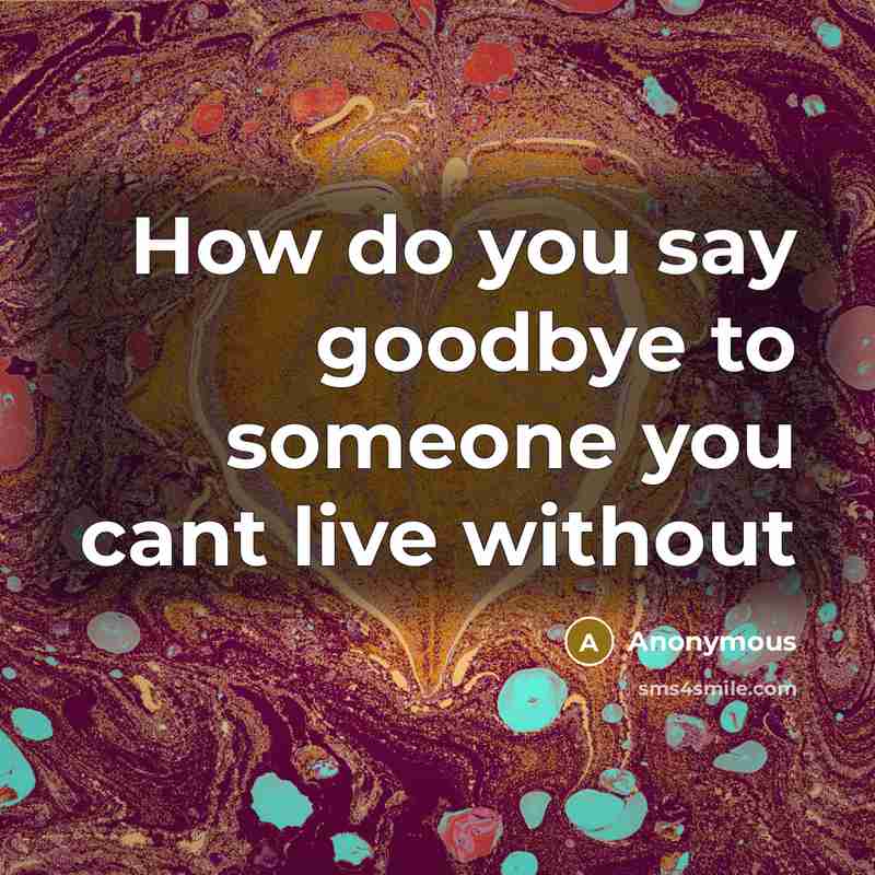 “How do you say goodbye to someone you cant live without” quote by Anonymous