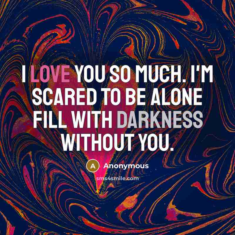 “I love you so much. I'm scared to be alone…” quote by Anonymous