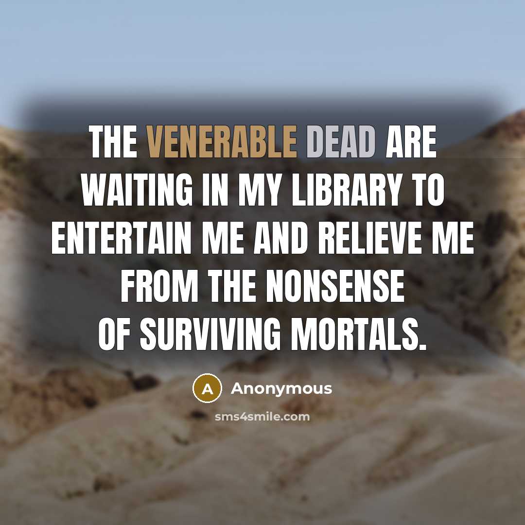“The venerable dead are waiting in my library to entertain me and relieve me from the nonsense of surviving mortals.” quote by Anonymous