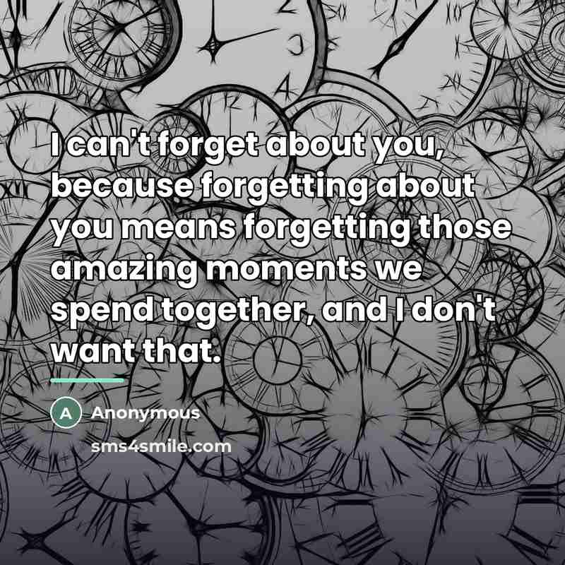 “I can't forget about you, because forgetting about you means…” quote by Anonymous