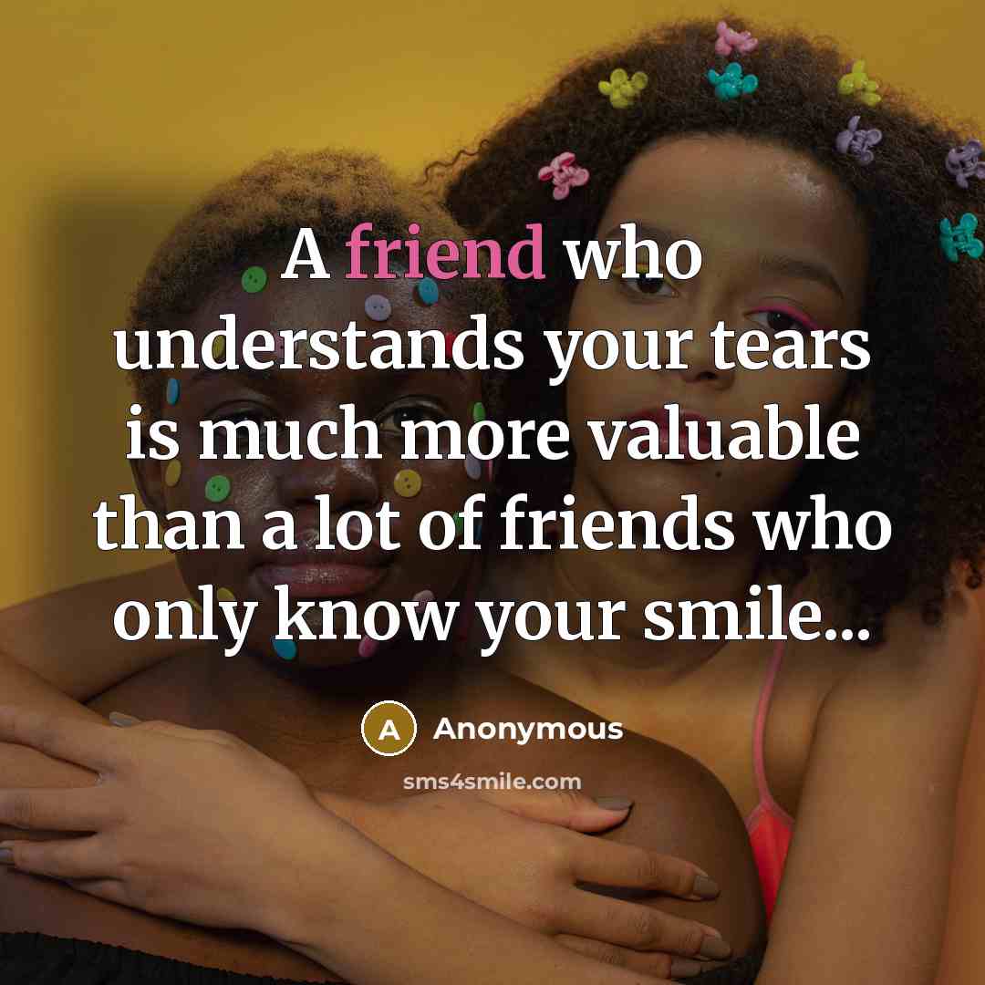 “A friend who understands your tears is much more valuable…” quote by Anonymous