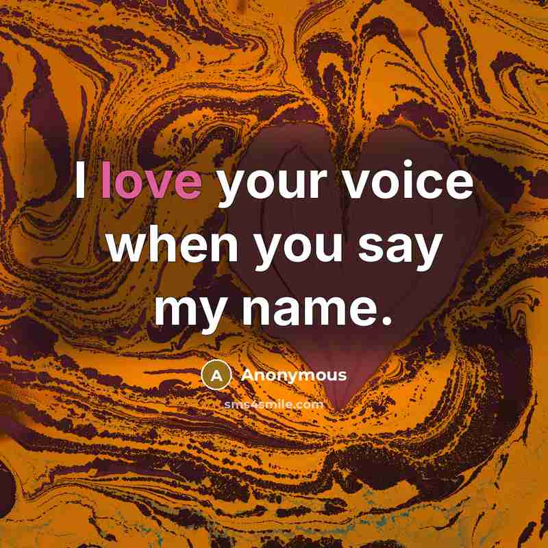 “I love your voice when you say my name.…” quote by Anonymous
