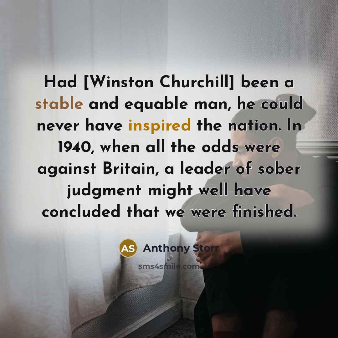 “Had [Winston Churchill] been a stable and equable man, he…” quote by Anthony Storr