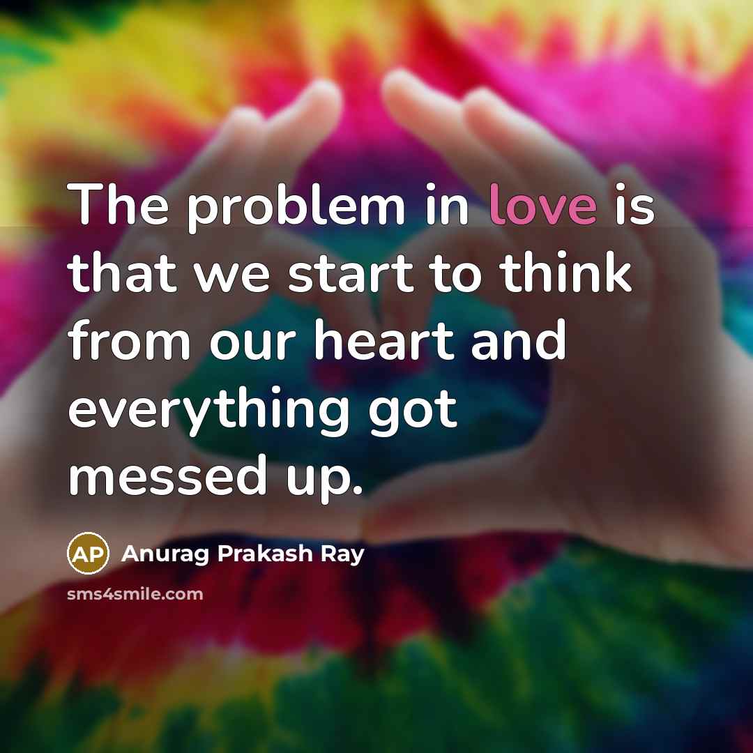 “The problem in love is that we start to think…” quote by Anurag Prakash Ray