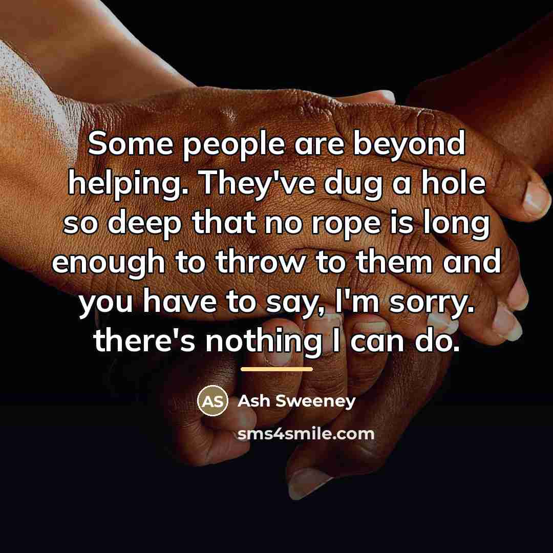 “Some people are beyond helping. They've dug a hole so…” quote by Ash Sweeney