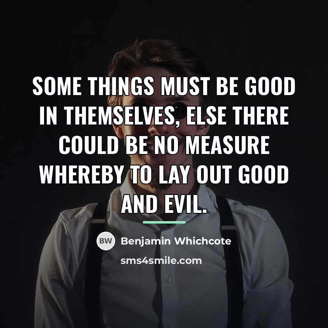 “Some things must be good in themselves, else there could…” quote by Benjamin Whichcote