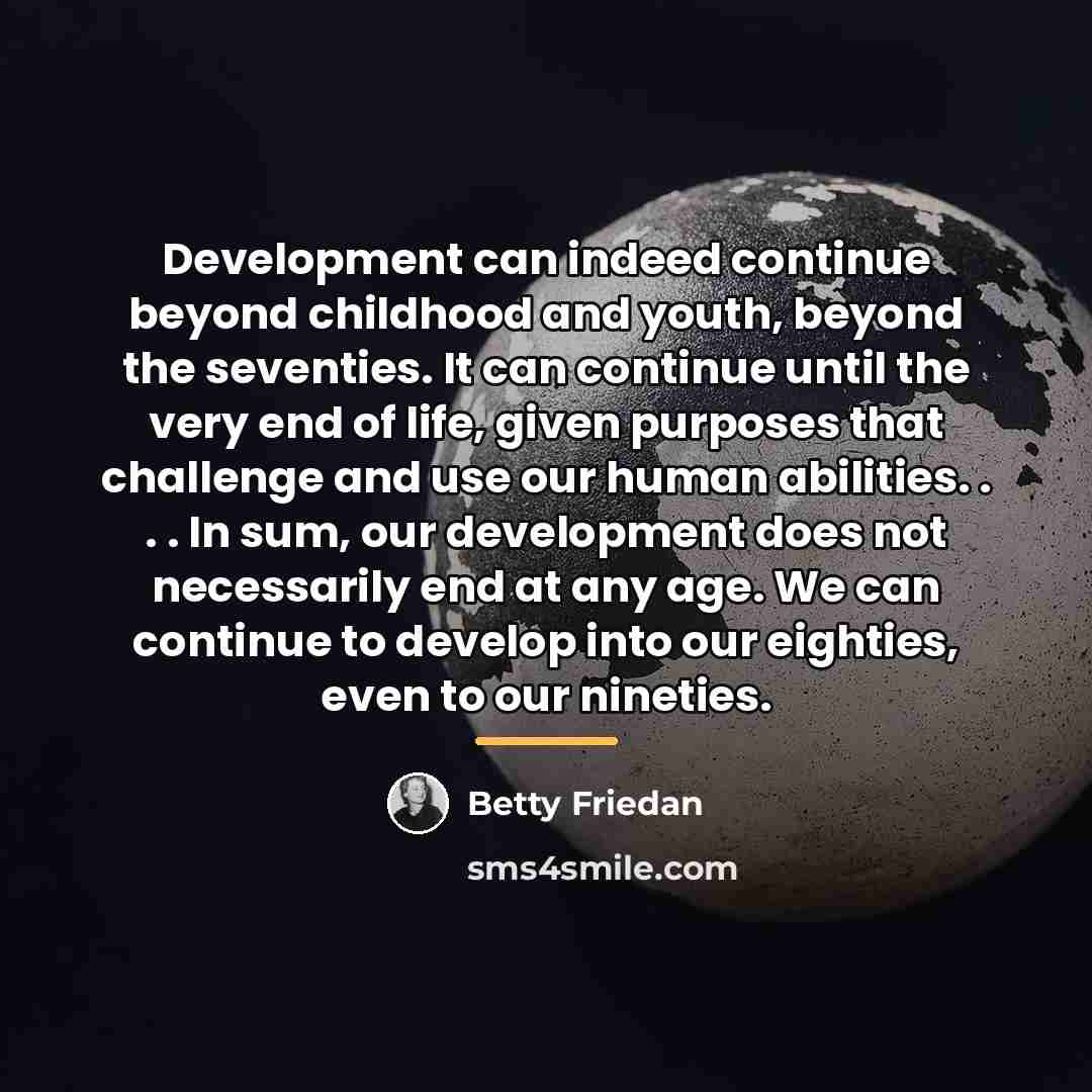 “Development can indeed continue beyond childhood and youth, beyond the…” quote by Betty Friedan