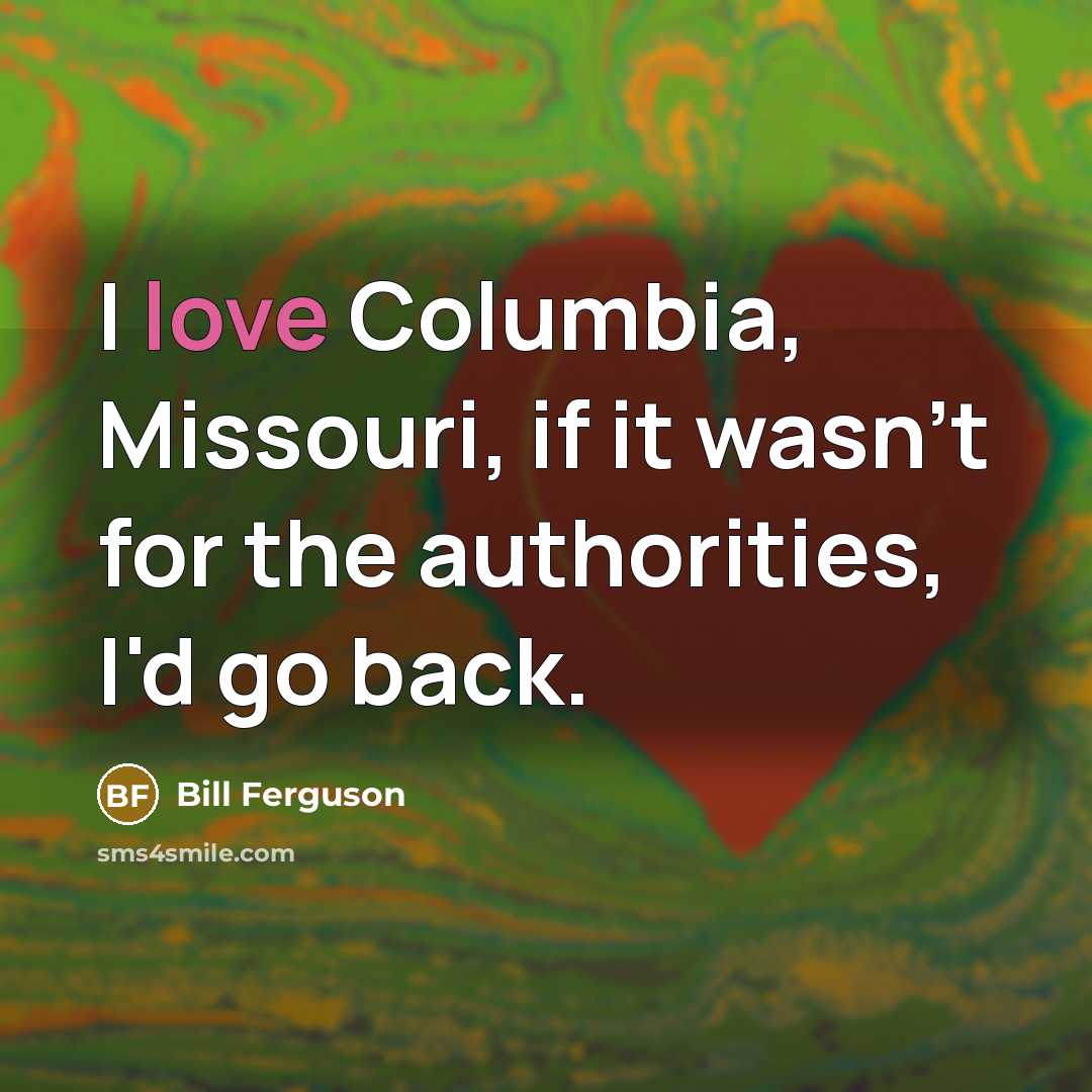 “I love Columbia, Missouri, if it wasn't for the authorities,…” quote by Bill Ferguson