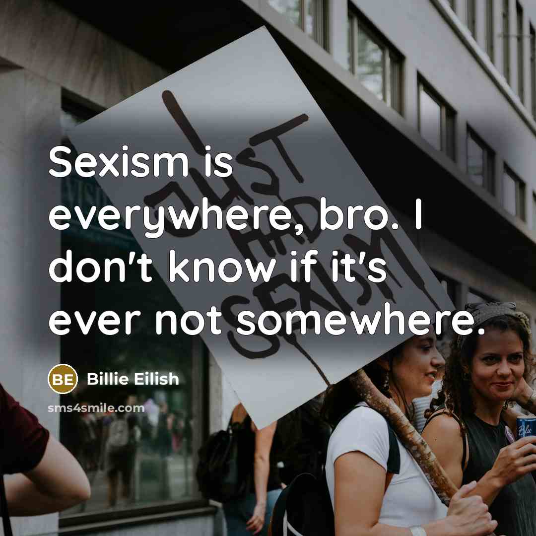 “Sexism is everywhere, bro. I don't know if it's ever…” quote by Billie Eilish