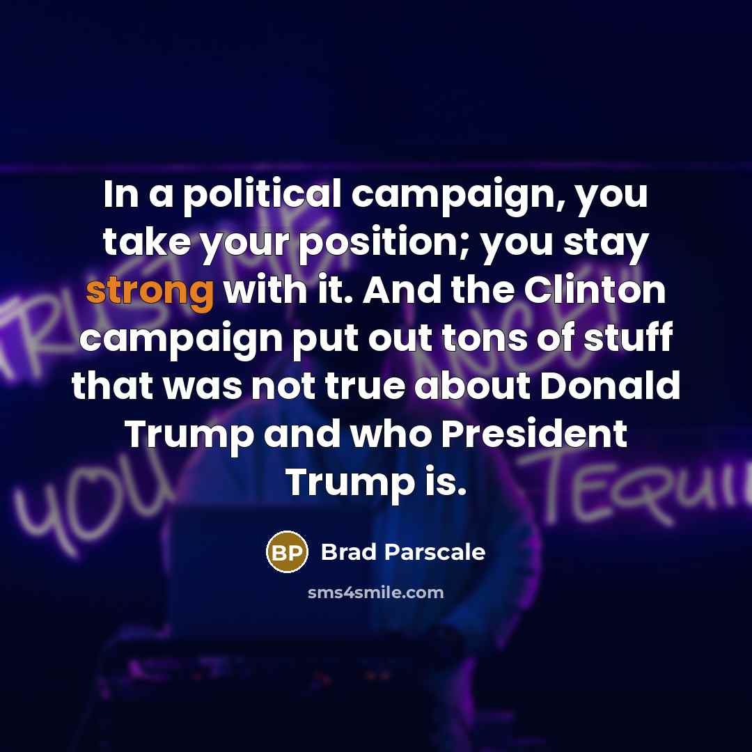 “In a political campaign, you take your position; you stay strong with it. And the Clinton campaign put out tons of stuff that was not true about Donald Trump and who President Trump is.” quote by Brad Parscale