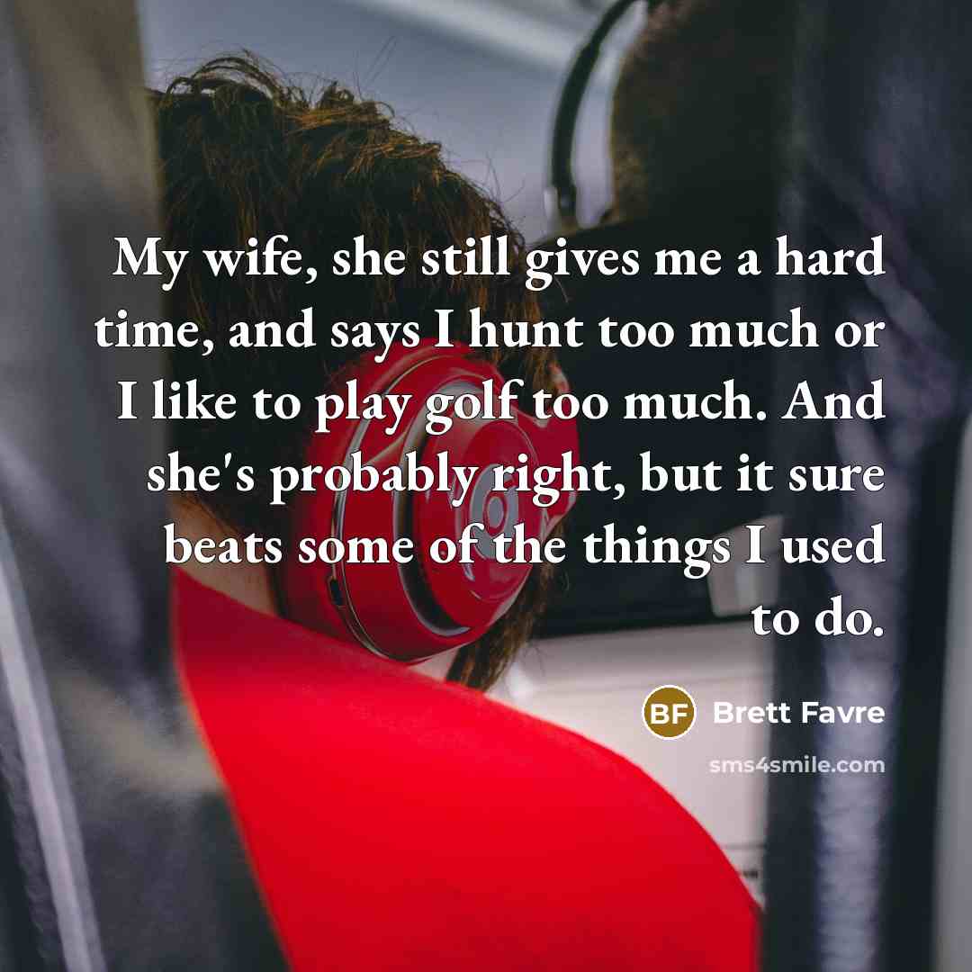 “My wife, she still gives me a hard time, and…” quote by Brett Favre