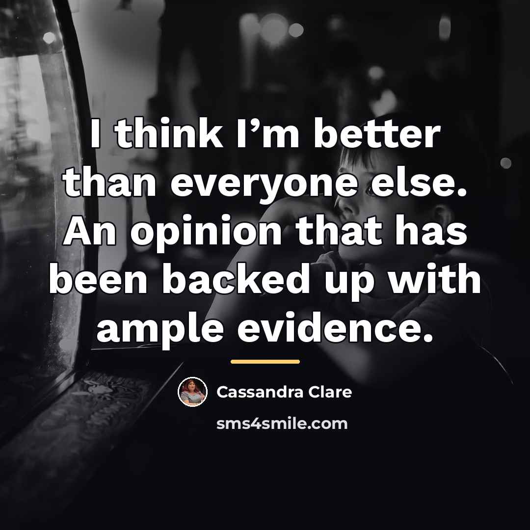 “I think I’m better than everyone else. An opinion that…” quote by Cassandra Clare