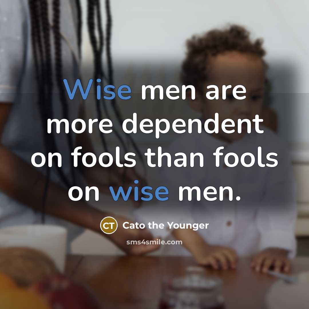 “Wise men are more dependent on fools than fools on…” quote by Cato the Younger