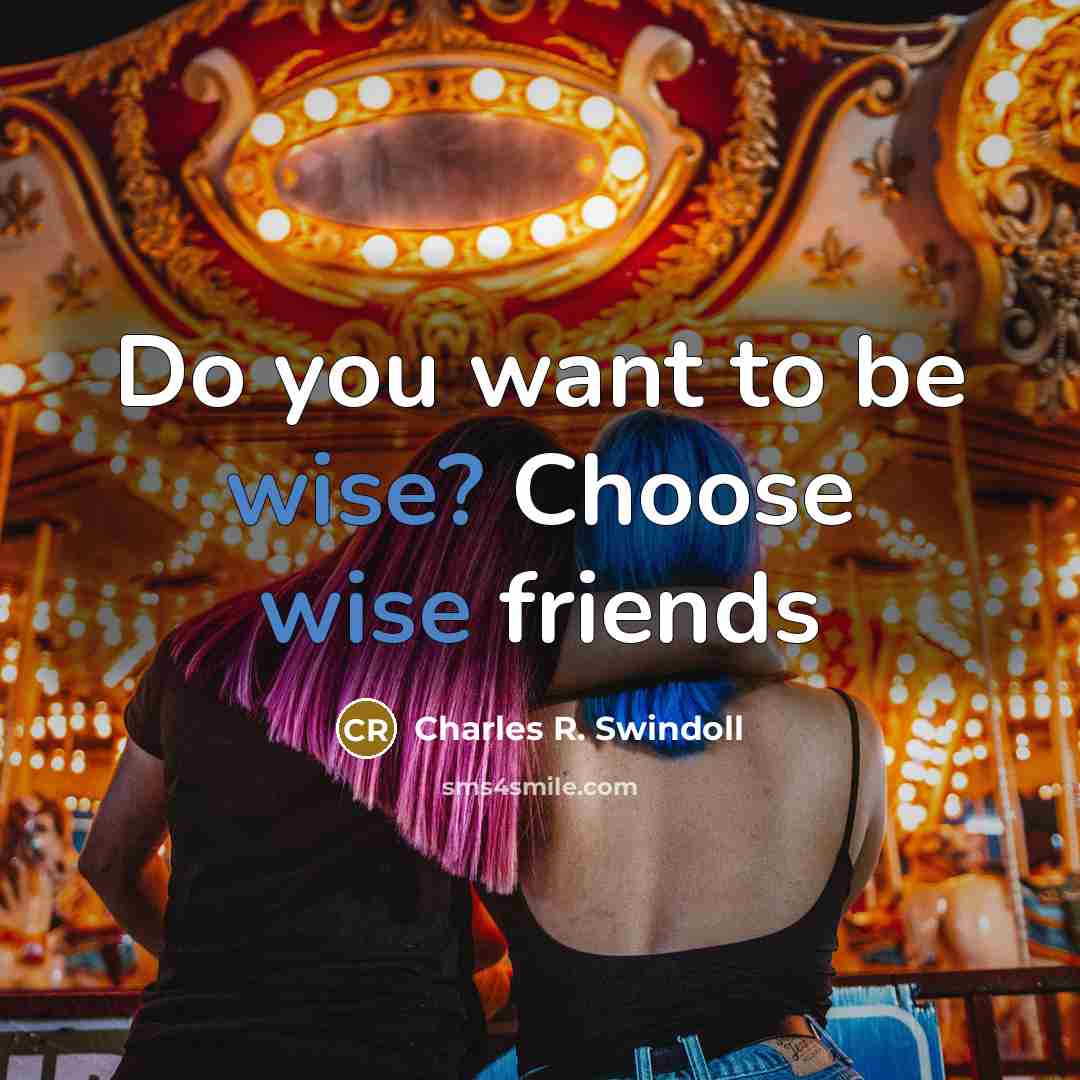 “Do you want to be wise? Choose wise friends…” quote by Charles R. Swindoll