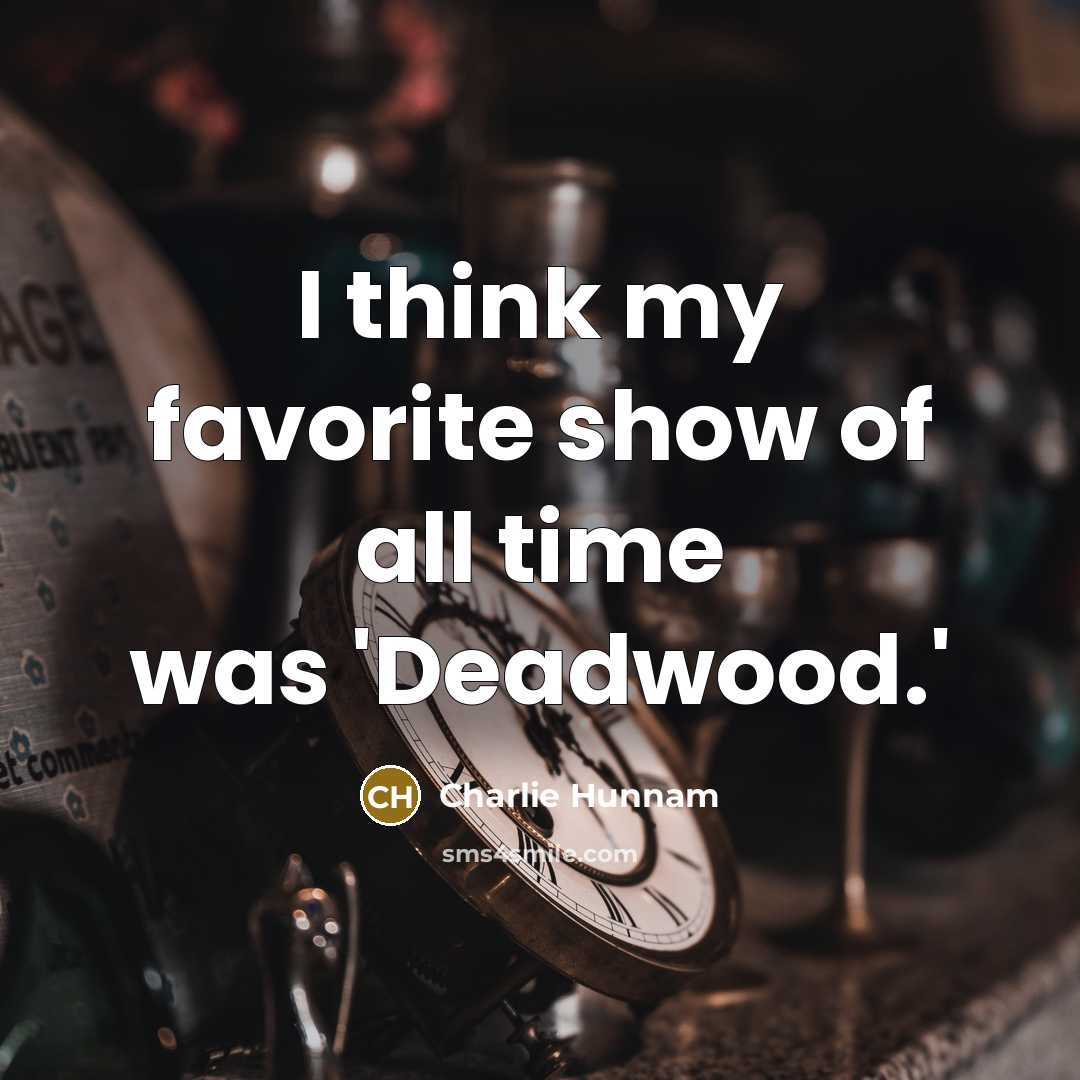 “I think my favorite show of all time was 'Deadwood.'…” quote by Charlie Hunnam