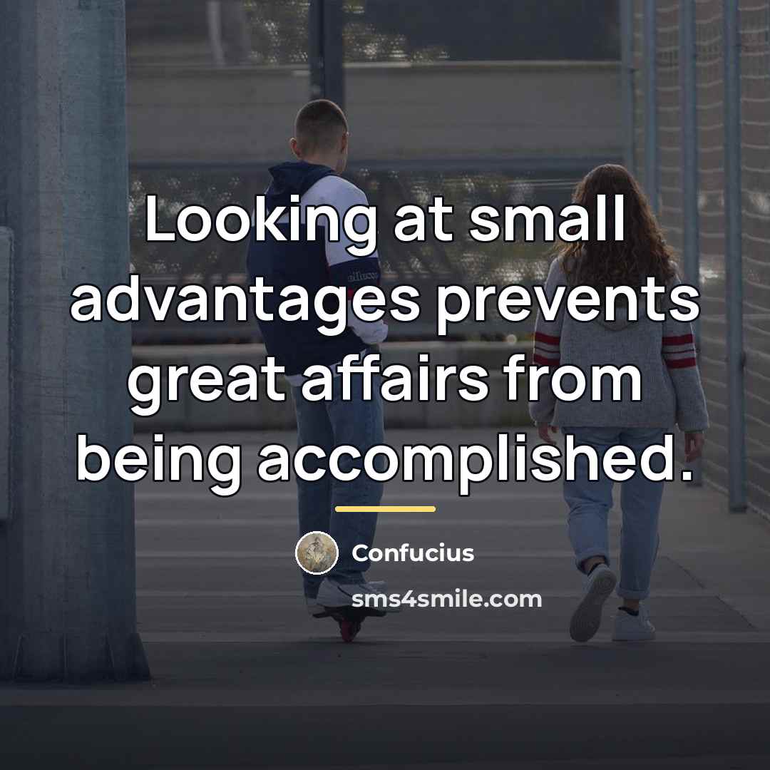 “Looking at small advantages prevents great affairs from being accomplished.…” quote by Confucius