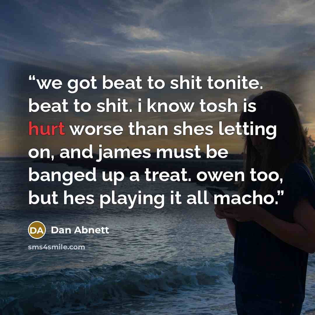 “we got beat to shit tonite. beat to shit. i know tosh is hurt worse than shes letting on, and james must be banged up a treat. owen too, but hes playing it all macho.” quote by Dan Abnett